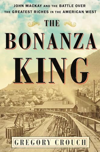 cover image The Bonanza King: John Mackay and the Battle over the Greatest Riches in America
