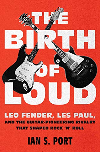 cover image The Birth of Loud: Leo Fender, Les Paul, and the Guitar-Pioneering Rivalry That Shaped Rock ’n’ Roll