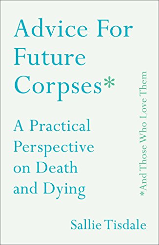 cover image Advice for Future Corpses (and Those Who Love Them): A Practical Perspective on Death and Dying