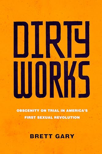 cover image Dirty Works: Obscenity on Trial in America’s First Sexual Revolution