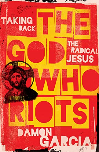 cover image The God Who Riots: Taking Back the Radical Jesus 