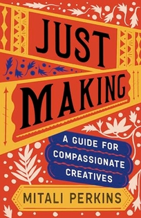 Just Making: A Guide for Compassionate Creatives