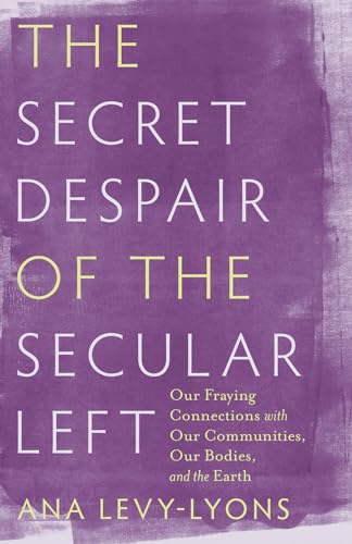 cover image The Secret Despair of the Secular Left: Our Fraying Connections with Our Communities, Our Bodies, and the Earth