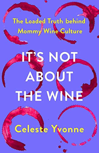 cover image It’s Not About the Wine: The Loaded Truth Behind Mommy Wine Culture