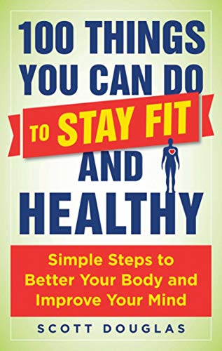 cover image 100 Things You Can Do to Stay Fit and Healthy: Simple Steps to Better Your Body and Improve Your Mind