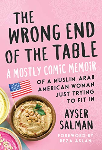 cover image The Wrong End of the Table: A Mostly Comic Memoir of a Muslim Arab American Woman Just Trying to Fit In