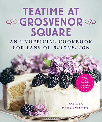 cover image Teatime at Grosvenor Square: An Unofficial Cookbook for Fans of Bridgerton—75 Sinfully Delectable Recipes