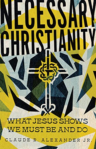 cover image Necessary Christianity: What Jesus Shows We Must Be and Do