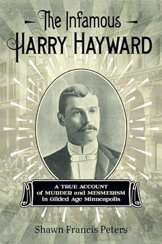 cover image The Infamous Harry Hayward: A True Account of Murder and Mesmerism in Gilded Age Minneapolis