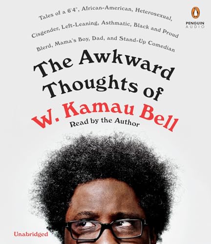 cover image The Awkward Thoughts of W. Kamau Bell: Tales of a 6’ 4”, African American, Heterosexual, Cisgender, Left-Leaning, Asthmatic, Black and Proud Blerd, Mama’s Boy, Dad, and Stand-Up Comedian