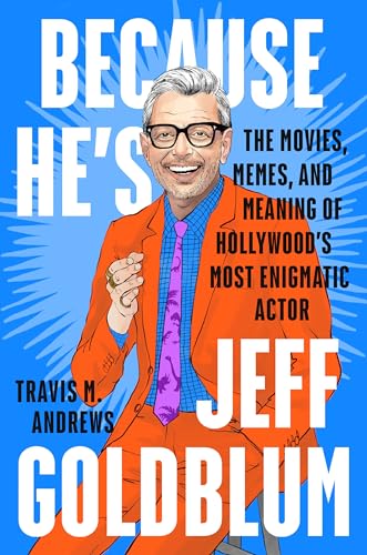 cover image Because He’s Jeff Goldblum: The Movies, Memes, and Meaning of Hollywood’s Most Enigmatic Actor
