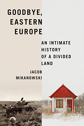 cover image Goodbye, Eastern Europe: An Intimate History of a Divided Land