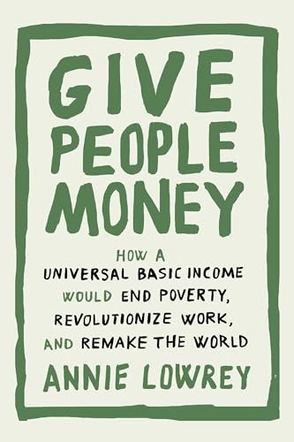 cover image Give People Money: How a Universal Basic Income Would End Poverty, Revolutionize Work, and Remake the World
