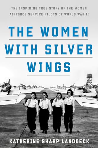 cover image The Women With Silver Wings: The Inspiring True Story of the Women Airforce Service Pilots of World War II