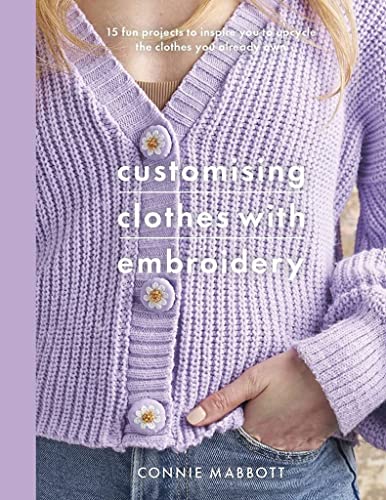 cover image Customising Clothes with Embroidery: 15 Fun Projects to Inspire You to Upcycle the Clothes You Already Own
