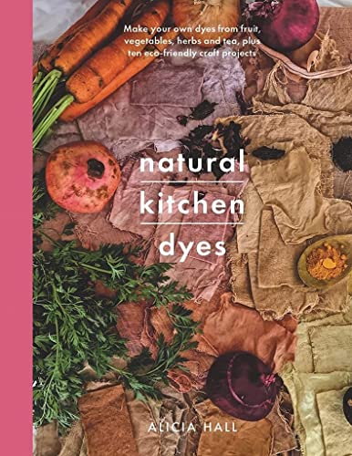 cover image Natural Kitchen Dyes: Make Your Own Dyes from Fruit, Vegetables, Herbs, and Tea, Plus 12 Eco-Friendly Craft Projects