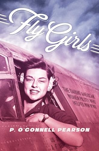 cover image Fly Girls: The Daring American Women Pilots Who Helped Win WWII