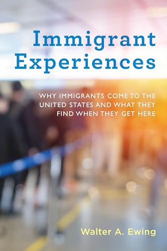 cover image Immigrant Experiences: Why Immigrants Come to the United States and What They Find When They Get Here
