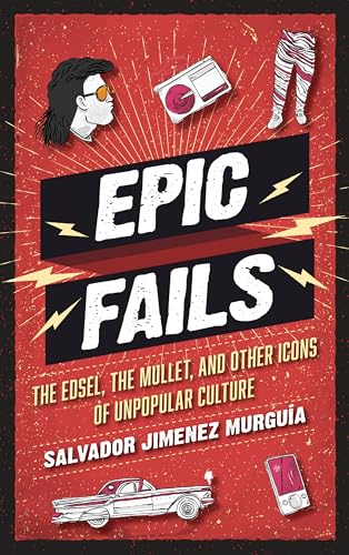 cover image Epic Fails: The Edsel, the Mullet, and Other Icons of Unpopular Culture