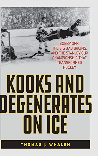 cover image Kooks and Degenerates on Ice: Bobby Orr, the Big Bad Bruins, and the Stanley Cup Championship That Transformed Hockey