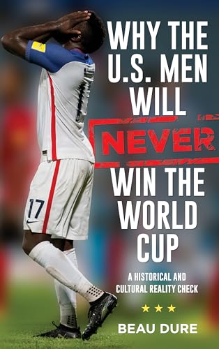 cover image Why the U.S. Men Will Never Win the World Cup: A Historical and Cultural Reality Check