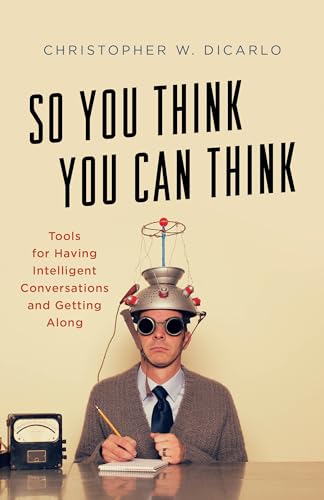 cover image So You Think You Can Think: Tools for Having Intelligent Conversations and Getting Along