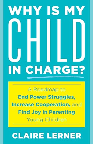 cover image Why Is My Child in Charge? A Roadmap to End Power Struggles, Increase Cooperation, and Find Joy in Parenting Young Children