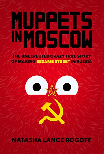 cover image Muppets in Moscow: The Unexpected Crazy True Story Of Making Sesame Street In Russia