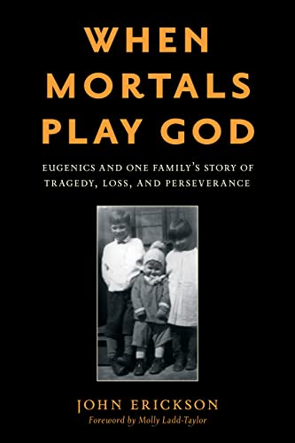 cover image When Mortals Play God: Eugenics and One Family’s Story of Tragedy, Loss, and Perseverance 