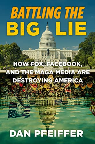 cover image Battling the Big Lie: How Fox, Facebook, and the MAGA Media Are Destroying America