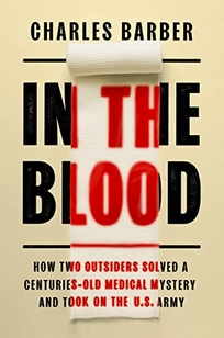 In the Blood: How Two Outsiders Solved a Centuries-Old Medical Mystery and Took on the U.S. Army