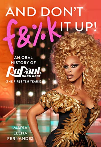 cover image And Don’t F&%k It Up! An Oral History of RuPaul’s Drag Race (the First Ten Years)