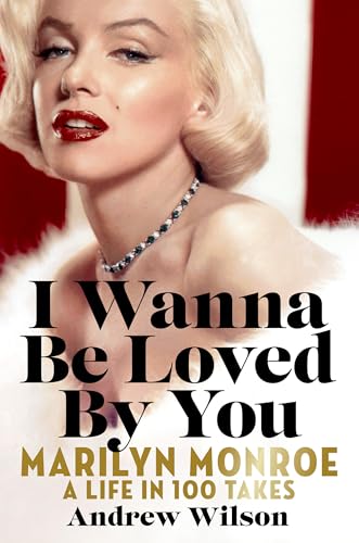 cover image I Wanna Be Loved by You: Marilyn Monroe: A Life in 100 Takes