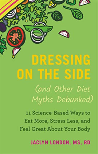 cover image Dressing on the Side (and Other Diet Myths Debunked): 11 Science-Based Ways to Eat More, Stress Less, and Feel Great About Your Body 