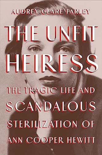 cover image The Unfit Heiress: The Tragic Life and Scandalous Sterilization of Ann Cooper Hewitt