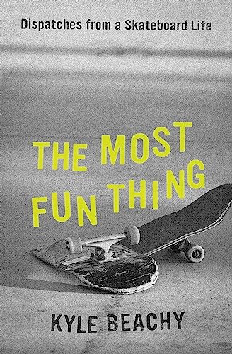 cover image The Most Fun Thing: Dispatches from a Skateboard Life