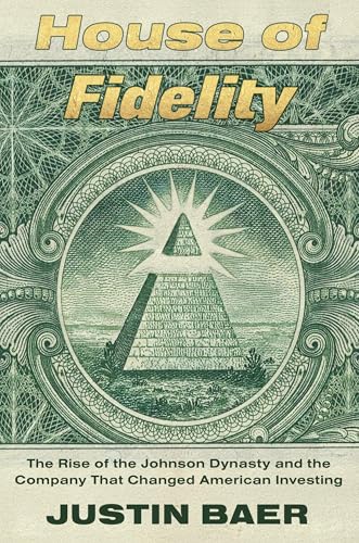 cover image House of Fidelity: The Rise of the Johnson Dynasty and the Company that Changed American Investing