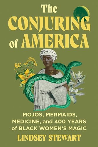 cover image The Conjuring of America: Mojos, Mermaids, Medicine, and 400 Years of Black Women’s Magic