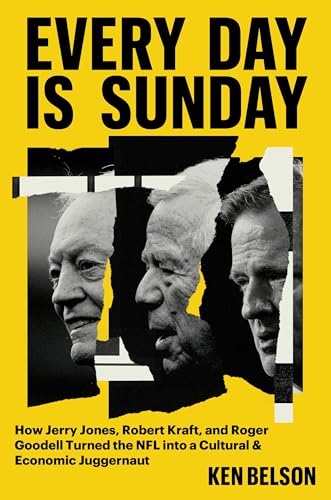 cover image Every Day Is Sunday: How Jerry Jones, Robert Kraft, and Roger Goodell Turned the NFL into a Cultural & Economic Juggernaut