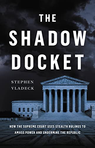 cover image The Shadow Docket: How the Supreme Court Uses Stealth Rulings to Amass Power and Undermine the Republic