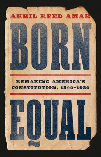 cover image Born Equal: Remaking America’s Constitution, 1840–1920