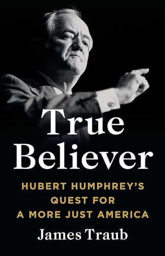 cover image True Believer: Hubert Humphrey’s Quest for a More Just America