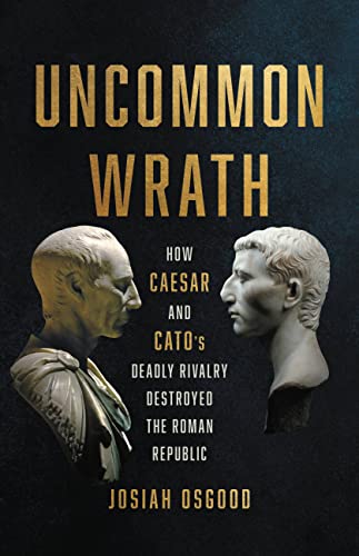 cover image Uncommon Wrath: How Caesar and Cato’s Deadly Rivalry Destroyed the Roman Republic
