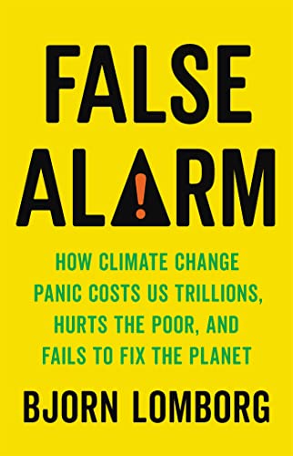 cover image False Alarm: How Climate Change Panic Costs Us Trillions, Hurts the Poor, and Fails to Fix the Planet