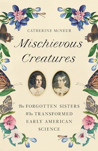 cover image Mischievous Creatures: The Forgotten Sisters Who Transformed Early American Science