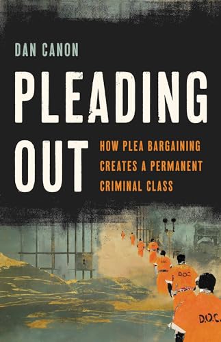 cover image Pleading Out: How Plea Bargaining Creates a Permanent Criminal Class