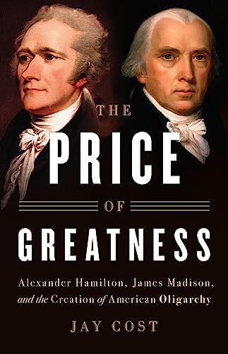cover image The Price of Greatness: Alexander Hamilton, James Madison, and the Creation of American Oligarchy