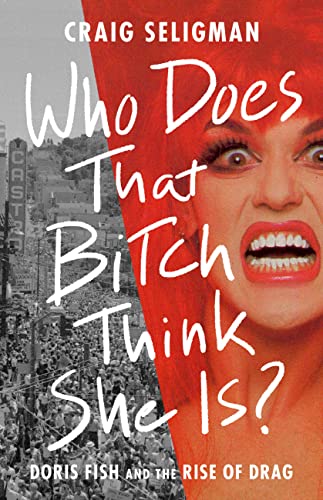 cover image Who Does that Bitch Think She Is?: Doris Fish and the Rise of Drag