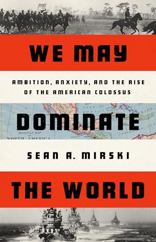 cover image We May Dominate the World: Ambition, Anxiety and the Rise of the American Colossus