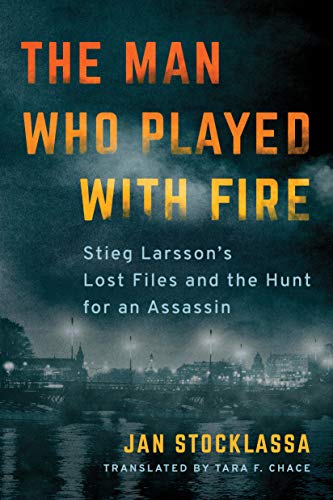 cover image The Man Who Played with Fire: Stieg Larsson’s Lost Files and the Hunt for an Assassin